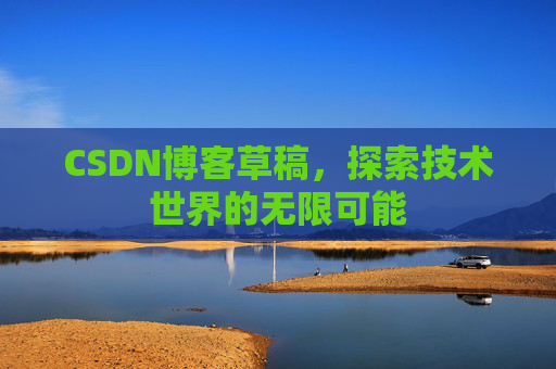 CSDN博客草稿，探索技术世界的无限可能